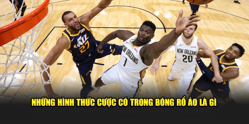 Những hình thức cược có trong bóng rổ ảo là gì